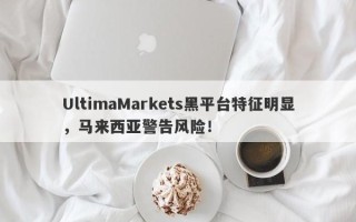 UltimaMarkets黑平台特征明显，马来西亚警告风险！