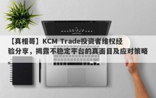 【真相哥】KCM Trade投资者维权经验分享，揭露不稳定平台的真面目及应对策略。