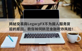 揭秘交易商LegacyFX不为国人服务背后的原因，教你如何防范金融欺诈风险！