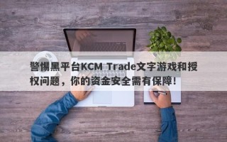 警惕黑平台KCM Trade文字游戏和授权问题，你的资金安全需有保障！