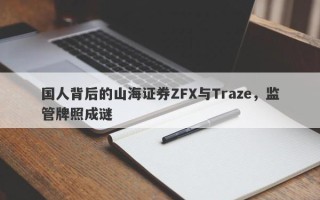 国人背后的山海证券ZFX与Traze，监管牌照成谜