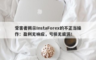 受害者揭示InstaForex的不正当操作：盈利无响应，亏损无底洞！