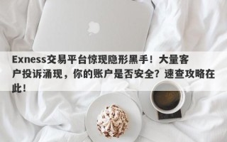 Exness交易平台惊现隐形黑手！大量客户投诉涌现，你的账户是否安全？速查攻略在此！