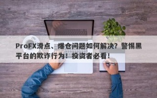 ProFX滑点、爆仓问题如何解决？警惕黑平台的欺诈行为！投资者必看！