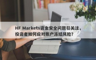 HF Markets资金安全问题引关注，投资者如何应对账户冻结风险？