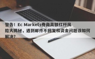 警告！Ec Markets券商高额杠杆风险大揭秘，遇到邮件不回复和资金问题该如何解决？