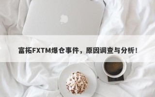 富拓FXTM爆仓事件，原因调查与分析！