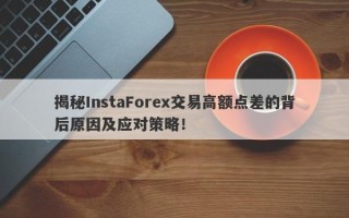 揭秘InstaForex交易高额点差的背后原因及应对策略！