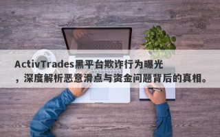 ActivTrades黑平台欺诈行为曝光，深度解析恶意滑点与资金问题背后的真相。