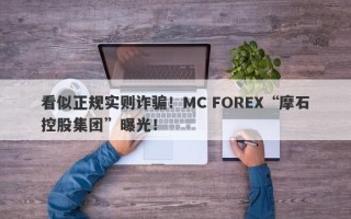 看似正规实则诈骗！MC FOREX“摩石控股集团”曝光！