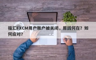 福汇FXCM用户账户被关闭，原因何在？如何应对？