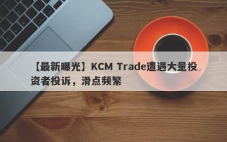 【最新曝光】KCM Trade遭遇大量投资者投诉，滑点频繁