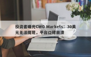 投资者曝光CWG Markets：30美元无法提现，平台口碑崩溃