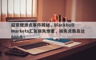 超常规滑点事件揭秘，Blackbull Markets汇友损失惨重，损失点数高达800点！