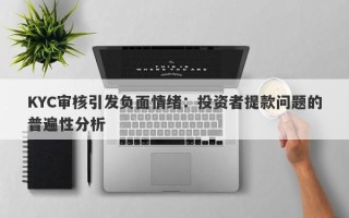 KYC审核引发负面情绪：投资者提款问题的普遍性分析