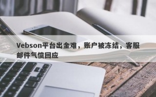 Vebson平台出金难，账户被冻结，客服邮件气愤回应