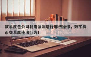 欧易皮包公司利用漏洞进行非法操作，数字货币交易属违法行为！