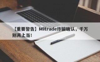 【重要警告】Mitrade诈骗确认，千万别再上当！