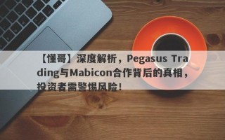 【懂哥】深度解析，Pegasus Trading与Mabicon合作背后的真相，投资者需警惕风险！