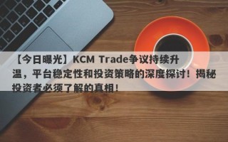 【今日曝光】KCM Trade争议持续升温，平台稳定性和投资策略的深度探讨！揭秘投资者必须了解的真相！