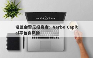 证监会警示投资者：Verbo Capital平台存风险