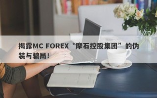 揭露MC FOREX“摩石控股集团”的伪装与骗局！