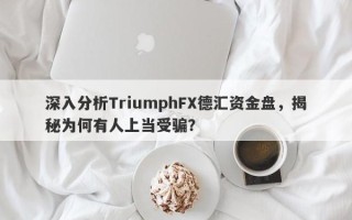 深入分析TriumphFX德汇资金盘，揭秘为何有人上当受骗？