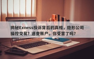 揭秘Exness投诉背后的真相，隐形公司操控交易？速查账户，你受害了吗？