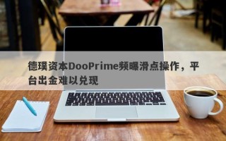 德璞资本DooPrime频曝滑点操作，平台出金难以兑现