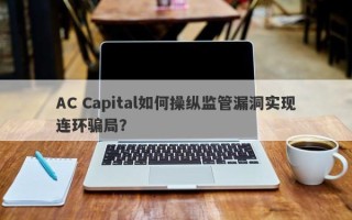 AC Capital如何操纵监管漏洞实现连环骗局？