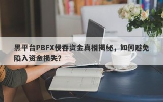 黑平台PBFX侵吞资金真相揭秘，如何避免陷入资金损失？