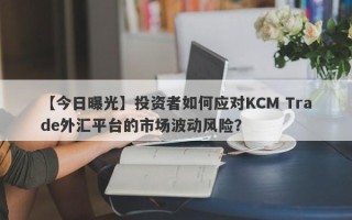 【今日曝光】投资者如何应对KCM Trade外汇平台的市场波动风险？