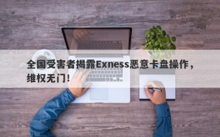 全国受害者揭露Exness恶意卡盘操作，维权无门！