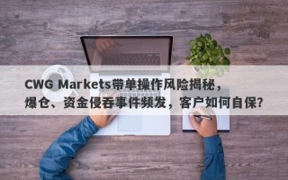 CWG Markets带单操作风险揭秘，爆仓、资金侵吞事件频发，客户如何自保？