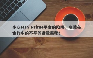 小心MTS Prime平台的陷阱，隐藏在合约中的不平等条款揭秘！