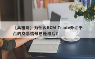 【真相哥】为什么KCM Trade外汇平台的交易信号总是滞后？