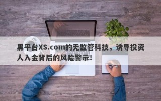 黑平台XS.com的无监管科技，诱导投资人入金背后的风险警示！