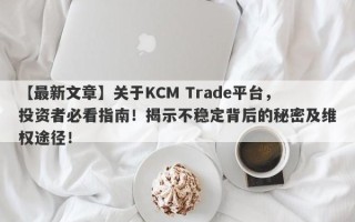 【最新文章】关于KCM Trade平台，投资者必看指南！揭示不稳定背后的秘密及维权途径！