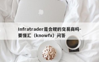 Infratrader是合规的交易商吗-要懂汇（knowfx）问答