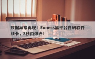 数据异常再现！Exness黑平台自研软件频卡，3秒内爆仓！