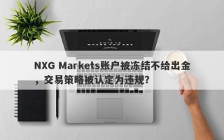 NXG Markets账户被冻结不给出金，交易策略被认定为违规？