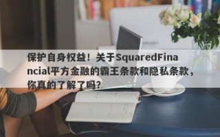 保护自身权益！关于SquaredFinancial平方金融的霸王条款和隐私条款，你真的了解了吗？