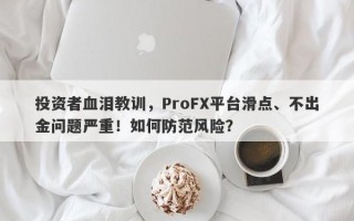 投资者血泪教训，ProFX平台滑点、不出金问题严重！如何防范风险？