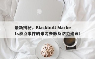 最新揭秘，Blackbull Markets滑点事件的来龙去脉及防范建议！