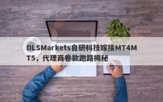 DLSMarkets自研科技嫁接MT4MT5，代理商卷款跑路揭秘