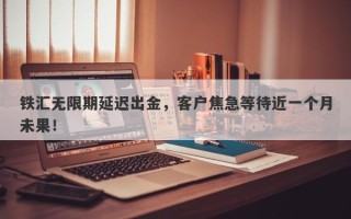 铁汇无限期延迟出金，客户焦急等待近一个月未果！