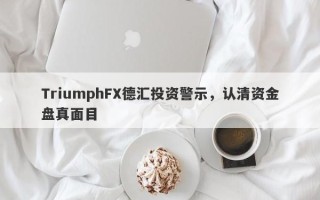 TriumphFX德汇投资警示，认清资金盘真面目