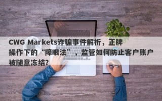 CWG Markets诈骗事件解析，正牌操作下的“障眼法”，监管如何防止客户账户被随意冻结？