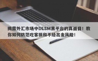 揭露外汇市场中DLSM黑平台的真面目！教你如何防范吃客损和不给出金风险！