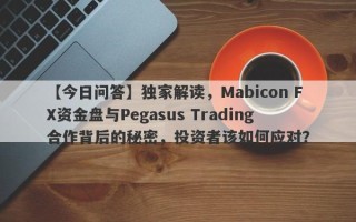 【今日问答】独家解读，Mabicon FX资金盘与Pegasus Trading合作背后的秘密，投资者该如何应对？